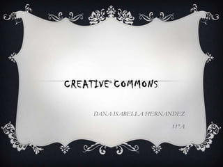 CREATIVE COMMONS

    DANA ISABELLA HERNANDEZ

                       11°A
 