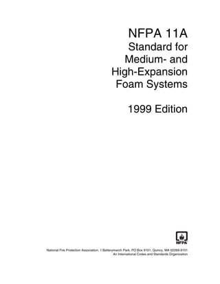 NFPA 11A
Standard for
Medium- and
High-Expansion
Foam Systems
1999 Edition
National Fire Protection Association, 1 Batterymarch Park, PO Box 9101, Quincy, MA 02269-9101
An International Codes and Standards Organization
 