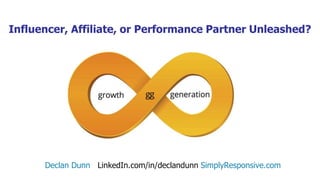Influencer, Affiliate, or Performance Partner Unleashed?
Declan Dunn LinkedIn.com/in/declandunn SimplyResponsive.com
 