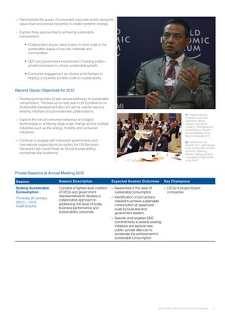 01: Takeshi Niinami,
President and Chief
Executive Officer,
Lawson, during the
meeting “Strengthening
Global Supply Chains”,
Annual Meeting of the
New Champions 2011
02: India Economic
Summit 2011: participants
in the Sustainable Growth
Summit’s Opening
Plenary “Keeping India’s
Competitive Edge for the
Long Term”
112012 Industry Vision for the Consumer Community
Private Sessions at Annual Meeting 2012
Session Session Description Expected Session Outcomes Key Champions
Scaling Sustainable
Consumption
Thursday 26 January
08:00 – 10:00
Hotel Grischa
Convene a highest-level coalition
of CEOs and government
representatives to develop a
collaborative approach to
addressing the issue of scale,
business performance and
sustainability outcomes.
–	 Awareness of the value of
sustainable consumption
–	 Identification of joint actions
needed to achieve sustainable
consumption at speed and
scale by business and
government leaders
–	 Specific and targeted CEO
commitments to extend existing
initiatives and explore new
public–private alliances to
accelerate the achievement of
sustainable consumption
–	 CEOs of project board
companies
—— Demonstrate the power of concerted corporate action along the
value chain and across industries to create systemic change.
—— Explore three approaches to achieving sustainable
consumption:
•	 Collaboration across value chains to drive scale in the
sustainable supply of key raw materials and
commodities.
• 	CEO and government involvement in building public–
private processes to unlock sustainable growth.
• 	Consumer engagement as citizens and Partners in
helping companies achieve scale on sustainability.
Beyond Davos: Objectives for 2012
—— Develop partnerships to test various pathways to sustainable
consumption. The lead up to next year’s UN Conference on
Sustainable Development (Rio+20) will be used to expand
existing initiatives and promote new collaborations.
—— Explore the role of consumer behaviour and digital
technologies in achieving large-scale change across multiple
industries such as the energy, mobility and consumer
industries.
—— Continue to engage with interested governments and
international organizations (including the UN Secretary
General’s High-Level Panel on Global Sustainability),
companies and academia.
 