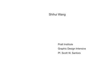 Shihui Wang
Pratt Institute
Graphic Design Intensive
Pf. Scott W. Santoro
 