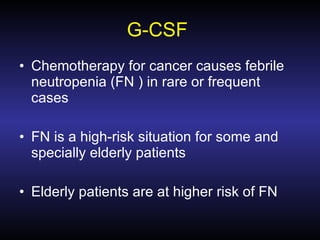 G-CSF  Chemotherapy for cancer causes febrile neutropenia (FN ) in rare or frequent cases FN is a high-risk situation for some and specially elderly patients Elderly patients are at higher risk of FN 