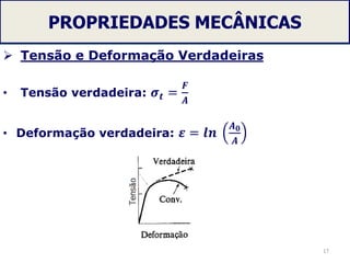 PROPRIEDADES MECÂNICAS
 Tensão e Deformação Verdadeiras
• Tensão verdadeira: 𝝈 𝒕 =
𝑭
𝑨
• Deformação verdadeira: 𝜺 = 𝒍𝒏
𝑨 𝟎
𝑨
17
 