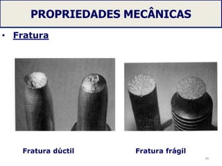 PROPRIEDADES MECÂNICAS
• Fratura
39
Fratura dúctil Fratura frágil
 