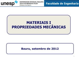 MATERIAIS I
PROPRIEDADES MECÂNICAS
Bauru, setembro de 2012
1
 