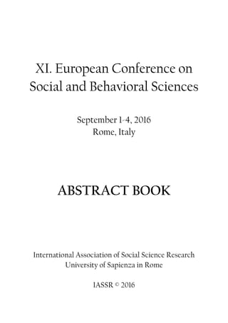XI. European Conference on
Social and Behavioral Sciences
September 1-4, 2016
Rome, Italy
ABSTRACT BOOK
International Association of Social Science Research
University of Sapienza in Rome
IASSR © 2016
 