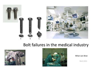 Bolt failures in the medical industry
Milan van Bree
March 2013
 