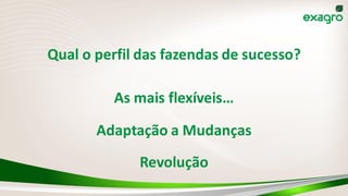 Adaptação a Mudanças
Qual o perfil das fazendas de sucesso?
As mais flexíveis…
Revolução
 