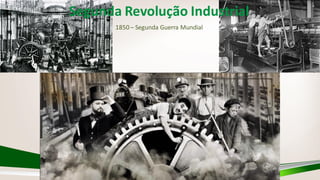 Segunda Revolução Industrial
1850 – Segunda Guerra Mundial
 