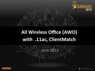 CONFIDENTIAL	
  	
  	
  
©	
  Copyright	
  2013.	
  Aruba	
  Networks,	
  Inc.	
  	
  
All	
  rights	
  reserved	
   1	
   #airheadsconf	
  #airheadsconf	
  
All	
  Wireless	
  Oﬃce	
  (AWO)	
  
with	
  	
  .11ac,	
  ClientMatch	
  	
  
	
  
June	
  2013	
  
 