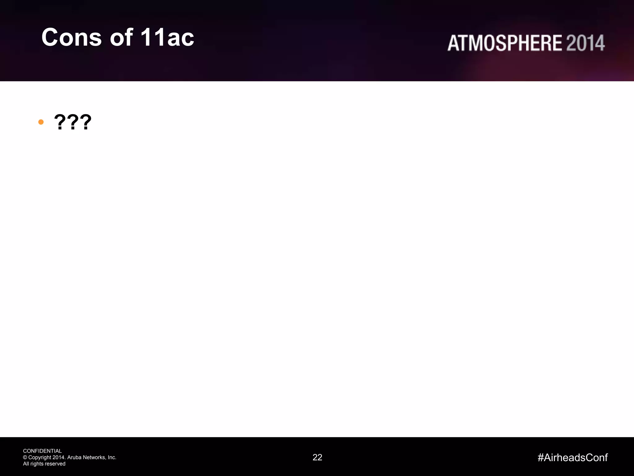 22
CONFIDENTIAL
© Copyright 2014. Aruba Networks, Inc.
All rights reserved
#AirheadsConf
Cons of 11ac
• ???
 