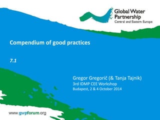 Compendium of good practices
7.1
Gregor Gregorič (& Tanja Tajnik)
3rd IDMP CEE Workshop
Budapest, 2 & 4 October 2014
 