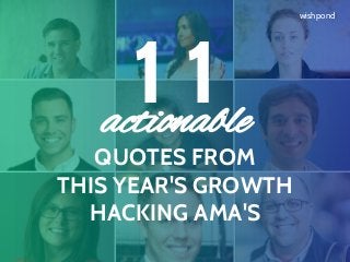 wishpond
1 1actionable
QUOTES FROM
THIS YEAR'S GROWTH
HACKING AMA'S
 