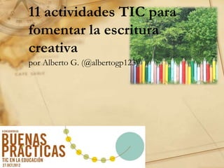 11 actividades TIC para
fomentar la escritura
creativa
por Alberto G. (@albertogp123)

 