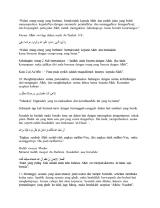 “Wahai orang-orang yang beriman, bertakwalah kepada Allah dan carilah jalan yang boleh 
menyampaikan kepadaNya (dengan mematuhi perintahNya dan meninggalkan laranganNya); 
dan berjuanglah pada jalan Allah (untuk menegakkan Islam)supaya kamu beroleh kemenangan.” 
Firman Allah swt lagi dalam surah At-Taubah 119 : 
يَآ أيَُهَا الَّذِينَ ءَامَنُوا اتقَُّوا اللهَ وَكُونُوا مَعَ الصَّادِقِينَ 
“Wahai orang-orang yang beriman! Bertakwalah kepada Allah dan hendaklah 
kamu bersama dengan orang-orang yang benar.” 
Sebahagian orang-2 Sufi menyatakan : “Jadilah anda beserta dengan Allah, jika tiada 
kemampuan maka jadikan diri anda bersama dengan orang yang beserta dengan Allah”. 
Kata-2 al-Aa’rifin : “ Fana pada syeikh adalah muqaddimah fananya kepada Allah”. 
10. Menghimpunkan semua pancaindera, memutuskan hubungan dengan semua kebimbangan 
dari mengingati Allah, dan menghadapkan semua indera hanya kepada Allah. Kemudian 
ucapkan kalimat : 
إِلاهِى أنَْتَ مَقْصُودِى وَرِضَاكَ مَطْلُوب “Tuhanku! Engkaulah yang ku maksudkan dan keredhaanMu lah yang ku tuntut” 
Sebanyak tiga kali berturut-turut dengan bersungguh-sungguh dalam hati sanubari yang bersih. 
Sesudah itu barulah mulai berzikr ismu zat dalam hati dengan meresapkan pengertiannya sekali, 
yakni Dialah zat yang tiada satu pun yang setara denganNya. Dia hadir, memperhatikan semua 
hal, seperti sabda Rasulullah saw berkenaan ‘al-Ehsan’ : 
أنَْ تعَْبُدَ اللهَ كَأنََّكَ ترََاهُ فَإنِْ لَمْ تكَُنْ ترََاه فَإنَِّهُ يَرَاكَ 
“Engkau sembah Allah seolah-olah engkau melihat-Nya, jika engkau tidak melihat-Nya, maka 
sesungguhnya Dia pasti melihatmu”. 
Hadith riwayat Muslim 
Menurut hadith riwayat At-Thabrani, Rasulullah saw bersabda : 
أفَْضَلُ الإِيمَانِ أنَْ تعَْلَمَ أنَْ اللهَ شَاهِدُكَ حَيْثمَُا كُنْتَ 
“Iman yang paling baik adalah anda tahu bahawa Allah swt menyaksikanmu di mana saja 
berada”. 
11. Menunggu sesuatu yang akan muncul pada waktu zikr hampir berakhir, sebelum membuka 
kedua mata. Apabila datang sesuatu yang ghaib, maka hendaklah berwaspada dan berhati-hati 
menghadapinya, kerana cahaya hati akan terpancar. Sesudah mata dibuka, lintasan atau 
pemandangan yang ghaib itu tidak juga hilang, maka hendaklah ucapkan “Allahu Naazhiri”. 
 