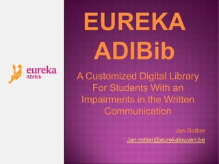 A Customized Digital Library
   For Students With an
 Impairments in the Written
      Communication
                            Jan Rottier
           Jan.rottier@eurekaleuven.be
 