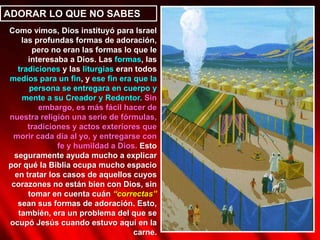 ¿A QUIÉN DEBEMOS ADORAR?“Y si no, sepas, oh rey, que no serviremos a tus dioses, ni tampoco adoraremos la estatua que has levantado” (Daniel, 3: 18)Para estos tres amigos, adorar la estatua implicaba servir al dios que representaba.Igualmente, en la respuesta de Jesús al diablo vemos este interesante punto: la adoración y el servicio están íntimamente ligados.Servimos a aquél o a aquello que adoramos. Como hijos de Dios, debemos elegir cada día a quién queremos servir (Mateo 6:24)Servir a Dios implica darle a Él el primer lugar en cada aspecto de nuestra vida y obedecerle en todos sus requerimientos.Cuanto más adoramos a Dios, menos serviremos al “yo”, al pecado, o cualquier otra cosa que luche por lograr nuestro servicio.“Y si mal os parece servir a Jehová, escogeos hoy a quién sirváis; si a los dioses a quienes sirvieron vuestros padres, cuando estuvieron al otro lado del río, o a los dioses de los amorreos en cuya tierra habitáis; pero yo y mi casa serviremos a Jehová” (Josué 24:15)