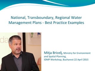 National, Transboundary, Regional Water
Management Plans - Best Practice Examples
Mitja Bricelj, Ministry for Environment
and Spatial Planning,
IDMP Workshop, Bucharest 22 April 2015
 