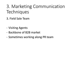 3. Marketing Communication
Techniques
3. Field Sale Team
- Visiting Agents
- Backbone of B2B market
- Sometimes working along PR team
 