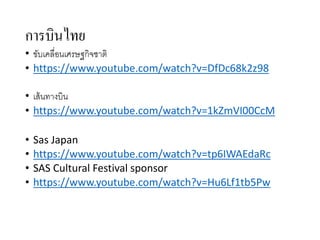 การบินไทย
• ขับเคลื่อนเศรษฐกิจชาติ
• https://www.youtube.com/watch?v=DfDc68k2z98
• เส้นทางบิน
• https://www.youtube.com/watch?v=1kZmVI00CcM
• Sas Japan
• https://www.youtube.com/watch?v=tp6IWAEdaRc
• SAS Cultural Festival sponsor
• https://www.youtube.com/watch?v=Hu6Lf1tb5Pw
 