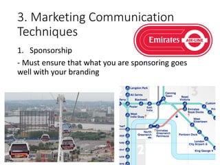 3. Marketing Communication
Techniques
1. Sponsorship
- Must ensure that what you are sponsoring goes
well with your branding
 