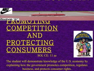A MIXED ECONOMY: PROMOTING COMPETITION   AND PROTECTING CONSUMERS SOL CE: 11 ae The student will demonstrate knowledge of the U.S. economy by explaining how the government promotes competition, regulates business, and protects consumer rights. 