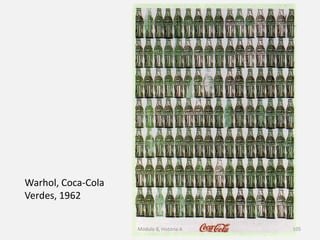 Warhol, Coca-Cola
Verdes, 1962
Módulo 8, História A 105
 