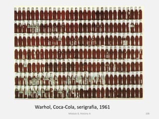 Warhol, Coca-Cola, serigrafia, 1961
Módulo 8, História A 106
 