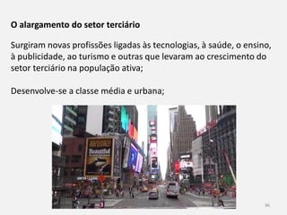 História 9º ano 86
O alargamento do setor terciário
Surgiram novas profissões ligadas às tecnologias, à saúde, o ensino,
à publicidade, ao turismo e outras que levaram ao crescimento do
setor terciário na população ativa;
Desenvolve-se a classe média e urbana;
 