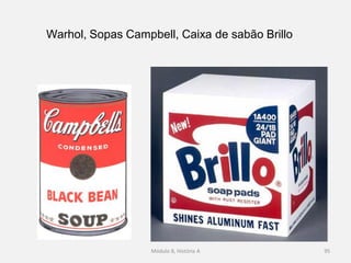Módulo 8, História A 95
Warhol, Sopas Campbell, Caixa de sabão Brillo
 