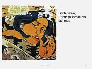 Lichtenstein,
Rapariga lavada em
lágrimas
Módulo 8, História A 98
 