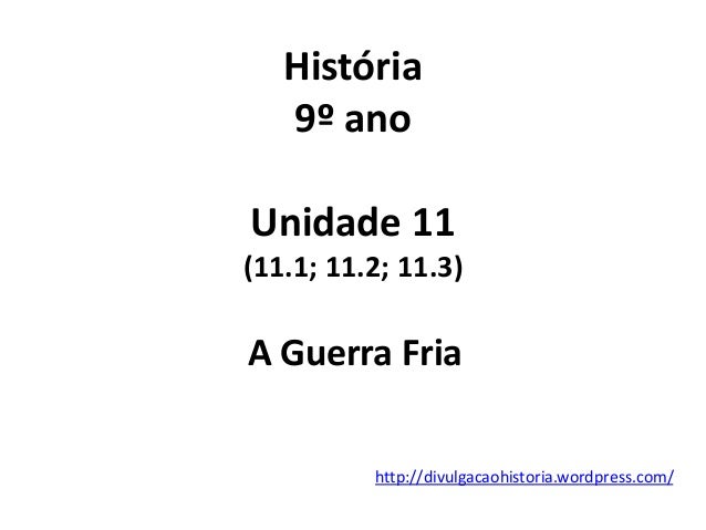 História
9º ano
Unidade 11
(11.1; 11.2; 11.3)
A Guerra Fria
http://divulgacaohistoria.wordpress.com/
 