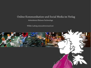 Online Kommunikation und Social Media im Verlag
         Arbeitskreis Kleinere Fachverlage


        Wibke Ladwig sinnundverstand.net
 