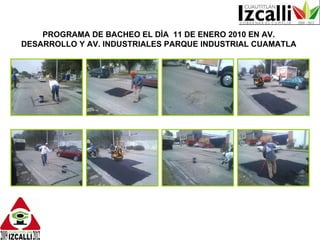 PROGRAMA DE BACHEO EL DÌA  11 DE ENERO 2010 EN AV. DESARROLLO Y AV. INDUSTRIALES PARQUE INDUSTRIAL CUAMATLA 