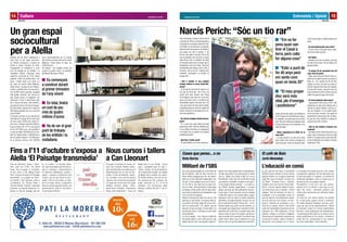 15Entrevista / Opinió
Albert fibla
Setembre de 2015
Narcís Perich: “Sóc un tio rar”
Voler entrevistar en Narcís Perich (29 de
novembre de 1975) un matí de setembre a
la terrassa de la porxada, davant del mer-
cat d’Alella, és una feina ben complicada.
Acaba de tornar de vacances i els alellencs
que passen per allà el saluden, li fan
broma, volen petar la xerrada. Tan és així
que la gravadora s’ha de posar en pausa
cada dos per tres. El cantautor del poble
es disculpa mentre pren la infusió que ha
demanatpernofer-meunlleig.“Nosémai
què demanar quan vaig a un bar, ni cafè, ni
cervessa... Sóc un tio rar”, confessa rient.
Finalment, aconseguim un moment de
tranquil·litat...
- Què li sembla el nou projecte
d’espai cultural al carrer Santa Ma-
drona?
- Hi tinc tan de vincle amb el casal, és un
lloc que he viscut tant... No hi tinc una
opinió molt clara, reconec que s’havia
de fer alguna cosa, però em va fer pena
quan el van tirar a terra. La veritat és que
necessitavem alguna cosa amb cara i ulls
i ara, quan passo pel solar que ha quedat,
m’agrada perquè puc veure les casetes del
darrera. Que facin el que hagin de fer. Su-
poso que quedarà be...
- Ha vist les imatges virtuals del pro-
jecte?
- Si, a veure com quda enmig del poble
aquest gran edifici. Amb els habitants que
hi ha a Alella hi ha d’haver un equipament
com aquest. Ara, ja veurem com quedarà
arquitectònicament.
- Què feia a l’antic casal?
- Hi vaig treballar, en la meva primera jo-
“Em va fer
pena quan van
tirar el Casal a
terra, però calia
fer alguna cosa”
“Estic a punt de
fer 40 anys però
em sento com
quan en tenia 20”
“El meu proper
disc serà més
vital, ple d’energia
i positivisme”
ventut, fent de disc-joquei, els divendres a
lanit.Posavemelsvinilsdelsanysseixan-
ta i setanata, una música que em va influir
molt. Recordo també que assajavem amb
el meu primer grup, els Comanches, en el
sótan del teatre.
- Quina importància té Alella en la
seva vida?
- La meva família hi viu des de fa molts
anys i estem, més o menys, vinculats a les
cosesdelpoble.Conecamoltagentd’aqui
i això fa que tingui un afecte especial pel
poble.
- Se sent estimat pels seus veïns?
- Si, tant. De fet, n’he parlat molt en algu-
nes de les meves cançons...
- Ets Alella...
- Aquesta va ser per un encàrrec, que vaig
fer amb molt de gust. Però en altres ja hi
parlava d’Alella.
- El proper 29 de novembre farà 40
anys. Com ho porta?
- Ostres, això s’ha de dir? (Riu) El 29 de no-
vembre és el mateix dia que es va fundar el
Barça, eh... En fi, arribem els 40 i els vells
roquers no moren. Em sento com quan en
tenia20.Segueixofentelquemésm’agrada,
com des dels 15 anys, i buscant el camí. He
tingut moments de voler-ho deixar, però ara
mateix tinc ganes de seguir fent música.
- Té nous projectes entre mans?
- Vaig publicar l’últim disc al 2013 i des
d’aleshores he estat molt enfeinat amb a
l’escola de música d’Alella i amb les co-
rals que dirigeixo. En tot aquest temps
he fet molt pocs concerts i tinc ganes de
remprendre la meva carrera com a cantau-
tor, per això estic enllestint un paquet de
cançons per portar a l’estudi.
- Què en pot explicar d’aquest nou
material?
- Que cada cop em costa més escruire una
cançó. Quan començava en feia cinc cada
dia! En fi, el proper serà un disc més vital,
no tan introspectiu com l’anterior. Energia,
positivisme i vida...
Sintu Borràs Jordi Albaladejo
Avui m’he deixat engalipar per l’amic Raül del
Bar del Mercat i aquí em teniu escrivint un
article. M’han assegurat que tot i els antece-
dents, és un diari totalment independent, sinó
fos així, us ben asseguro que jo no hi escriu-
ria. Per tant si mai veieu que els meus arti-
cles no surten, sense que abans m’hagi pogut
acomiadar, només podrà voler dir dues coses,
que el diari ha deixat de ser independent o que
a mi ja m’han fet l’autòpsia.
Sempre he pensat que quan hom escriu o bé
participa en una tertúlia, si té alguna adscrip-
ció política s’ha de fer saber. No val ser mili-
tant d’un partit polític i dir “namés” que ets
advocat o el que convingui. S’ha de saber si la
persona que escriu o tertulieja, té unes idees
preconcebudes.
Jo, tinc un passat... o dos. Vaig ser militant de
dos partits polítics i com a crític que sóc, vaig
plegar, dels dos. Eps, mai vaig tenir doble mi-
Fa poc més de cent anys, el periodista
William Archer va anotar com era l’escola
pública d’Alella: en la segona meitat del
segle XIX, quan va estudiar “en Quico de
Cal Boter” -Francesc Ferrer i Guàrdia,
fundador anys més tard de l’Escola Mo-
derna-, l’escola “apenas estaba en mejo-
res condiciones que un establo”. Archer
relatava: “Des de entonces, ha sido ‘re-
modelada’ y en la actualidad, ofrece un
aula de aspecto razonablemente alegre,
de unos doce por ocho metros, sin ven-
tanas ni sistemas de ventilación y pro-
vista de un cuartito interior. Este centro
suple las necesidades educativas de una
población de 1.400 habitantes. De las
paredes, cuelga un crucifijo e imágenes
ostentosas que representan episodios de
la vida de los santos. Viene a rematar la
decoración una pancarta con el himno
Militant de l’SBS L’educació en comú
litància. No m’han agradat mai els dogmatismes.
Per tant vaig arribar a la conclusió que un home
com jo, “namés” pot militar al SBS, és a dir al
Sintu Borràs i Solé, així hi tot, molts dies em faig
una esmena a la totalitat i al vespre no em parlo.
En els propers articles, pensaré... o no, amb co-
ses d’Alella. Accepto suggeriments i no penso
defugir cap tema, per més políticament incorrec-
te que sigui. Hi aniré pensant, com per exemple
la falta d’un espai on els nostres talents, puguin
expressar el seu art. Espai on mentre expressen
sentiments, els puguem gaudir i enriquir-nos, tot
fent un cafè amb els amics. Pense-m’hi... o no!!!
Pensem també que arriba una fita històrica, on
tots aquells que vulguem que s’assoleixi la inde-
pendència del nostre País, no podem fallar. Hem
d’anar a votar. Els que no la vulguin, que facin el
què els sembli més convenient i que pensin que
potser serà el darrer cap de setmana en el que
lluirà un bon sol i per tant poden anar a prendre’l.
a la bandera de España que día a día, cantan
los pequeños catalanes. No hay más patio que
la calle del pueblo. El maestro, un hombre de
semblante inteligente, cobra un salario que no
alcanza las seis mil pesetas anuales”.
Precisament a l’inici d’un nou curs escolar,
sempre es bo no oblidar ni que sigui un mo-
ment d’on venim i tanmateix podríem citar
moltes altres referències poc edificants menys
reculades.
La lluita per una escola pública de qualitat
és un dels grans guanys socials a preservar.
Els reptes educatius demanen recursos conti-
nuats per part de les administracions. També
la implicació docent en formes organitzatives
eficients i noves didàctiques de competències.
I la participació dels pares en la mesura de les
seves possibilitats en els centres i sobretot al
costat del nen, acompanyant-lo per conèixer
les seves necessitats i ritme maduratiu.
Coses que penso... o no El cafè de Baix
Cultura14
Albert Fibla
Setembre de 2015
Es començarà
a construir durant
el primer trimestre
de l’any vinent
En total, tindrà
un cost de poc
més de quatre
milions d’euros
Ha de ser el gran
punt de trobada
de les entitats i la
ciutadania
Fins a l’11 d’octubre s’exposa a
Alella ‘El Paisatge transmèdia’
Nous cursos i tallers
a Can Lleonart
Un gran espai
sociocultural
per a Alellaeuros aproximadament per la compra
dels terrenys annexes dels carrers Santa
Madrona i Santa Teresa. En total, uns
4.383.00 euros.
Els plànols i les imatges virtuals del
projecte es poden veure a la cartellera
del Mercat Municipal d’Alella.
Després que les obres s’adjudiquin a
final d’any, el nou espai sociocultu-
ral d’Alella començarà a construir-se
durant el primer trimestre de 2016.
L’equipament ha d’esdevenir el gran
punt de trobada de les entitats i la
ciutadania d’Alella. Disposarà d’una
superfície construïda de 2.162 metres
quadrats, tindrà una planta baixa i dos
pisos, i estarà situat, com l’antic ca-
sal, entre els carrers Santa Madrona,
Santa Teresa i la plaça de can Patatina.
L’edifici comptarà amb una sala poliva-
lent de 800 metres quadrats, equipada
amb grades retràctils, que inclourà la
sala, l’espai escènic, el magatzem i els
camerinos. A més, hi haurà dues sales
per a l’escola de dansa, amb vestidors,
una sala de música i tres bucs d’assajos.
Per altra banda, està previst un espai de
300 metres quadrats per a ús social del
Casal d’Alella.
El projecte executiu va ser aprovat per
l’ajuntament el passat 30 de juliol amb
els vots a favor d’ERC+SxA, Alella Pri-
mer i CiU, i l’abstenció de Gd’A, Alterna-
tiva per Alella-CUP i PP. El cost previst
és de 2.975.200 euros, una quantitat a
la qual cal afegir 618.000 euros de do-
tació de l’espai escènic i 168.000 euros
per les grades retràctils, 122.000 euros
de la direcció tècnica, més 500.000
Tots els dimecres, dijous i diven-
dres, entre les 17’30 i les 20’30
hores, fins el proper 11 d’octubre,
es pot veure a Can Manyé Espai
d’Art i Creació la mostra ‘El Paisatge
transmèdia’, un projecte de Carlo-
ta Castells i Xavi Saucedo, amb la
col·laboració de l’Escola Fabra i
l’Escola Serreta. Castells i Saucedo
proposen, en aquesta exposició, re-
pensar la idea de paisatge des del
El proper 5 d’octubre el centre cul-
tural Can Lleonart d’Alella repren-
drà l’activitat amb una oferta que es
desenvoluparà fins el mes de des-
embre. A més de tertúlies, itinera-
ris i sortides i d’un cicle de música
clàssica, Can Lleonart ha programat
un seguit de cursos entre els quals
destaca ‘Escriure Alella’, ‘Cone-
guem Ferrer i Guàrdia’, ‘Presentació
eficaç amb Powerpoint’, ‘Cuina de
so, el cinema i el disseny gràfic.
Un relat transmèdia està fet fraccio-
nant el contingut i disseminant-lo
en diferents plataformes, suports i
canals. I suposa la interacció amb
l’usuari, que és qui escull el reco-
rregut i fins on vol arribar. La imat-
ge i el so estan, doncs, a disposició
dels qui visiten aquesta mostra i els
permet pensar sobre el seu entorn
d’una manera diferent.
Nadal amb el nou Antigó’, ‘Cuina
sana i saludable amb un robo’ o
‘Tardor i bolets’. Hi haurà també ta-
llers d’ampolles vintage i de safates
de Nadal, entre d’altres. Els veïns i
les veïnes d’Alella, així com els an-
tics alumnes de Can Lleonart, van
poder inscriure’s el 15 i el 16 de
setembre. Les inscripcions estan
obertes a tothom des del 17 de se-
tembre.
 