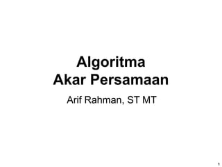 Algoritma
Akar Persamaan
Arif Rahman, ST MT
1
 