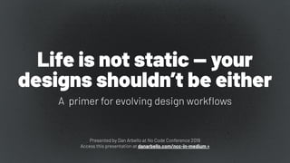 Life is not static — your
designs shouldn’t be either
A primer for evolving design workﬂows
Presented by Dan Arbello at No Code Conference 2019
Access this presentation at danarbello.com/ncc-in-medium »
 