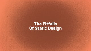 The Pitfalls
Of Static Design
 