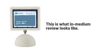 This is what in-medium
review looks like.
 