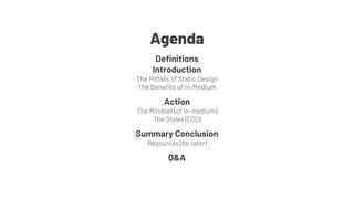 Deﬁnitions
Introduction
The Pitfalls of Static Design
The Beneﬁts of In-Medium
Action
The Mindset (of in-medium)
The Styles (CSS)
Summary Conclusion
Resources (for later)
Q&A
Agenda
 