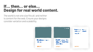 If… then… or else…
Design for real world content.
The world is not one size ﬁts all, and neither
is content for the web. Ensure your designs
consider variation and scalability.
 