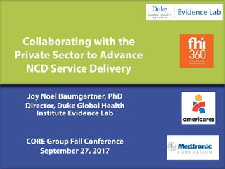 Collaborating with the
Private Sector to Advance
NCD Service Delivery
Joy Noel Baumgartner, PhD
Director, Duke Global Health
Institute Evidence Lab
CORE Group Fall Conference
September 27, 2017
 