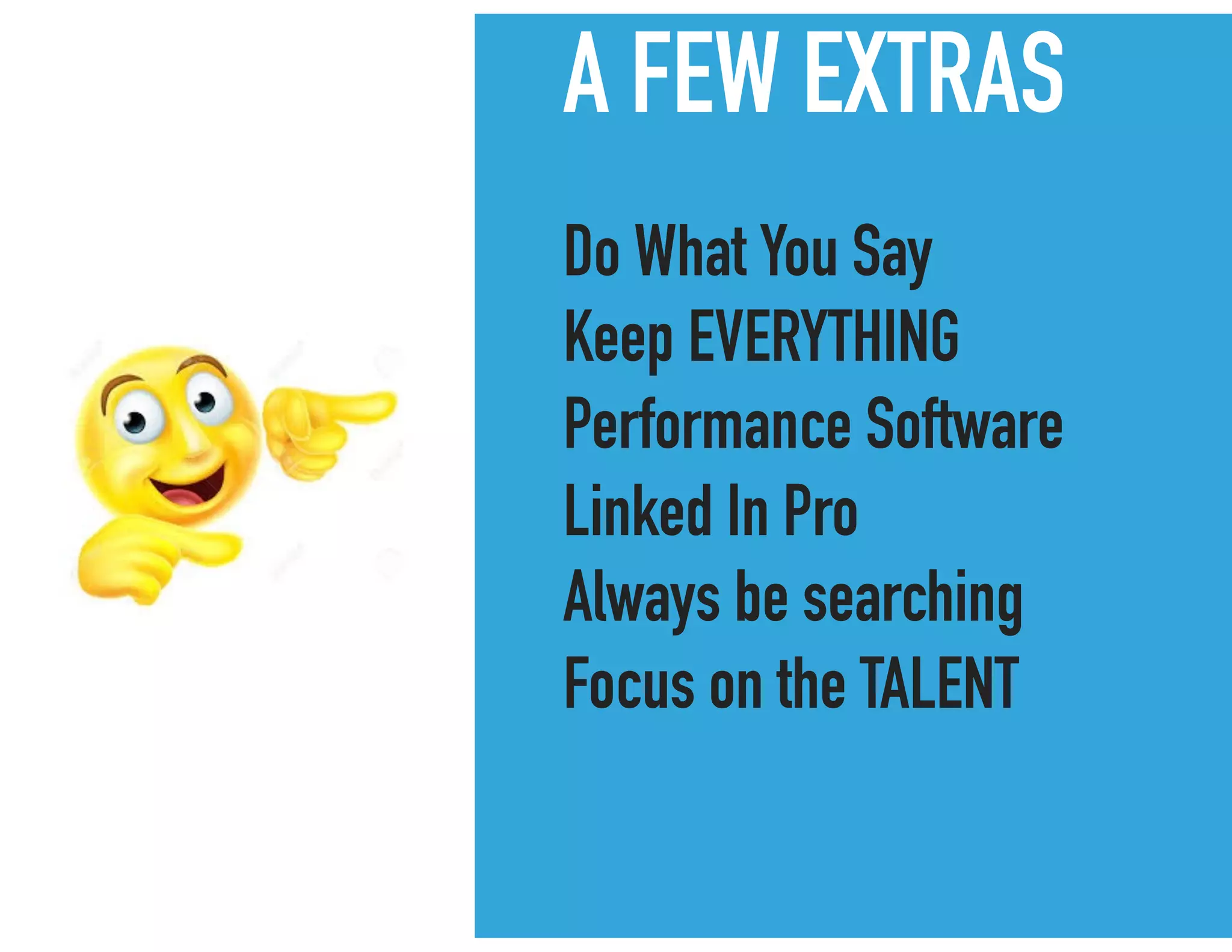 A FEW EXTRAS
Do What You Say
Keep EVERYTHING
Performance Software
Linked In Pro
Always be searching
Focus on the TALENT
 