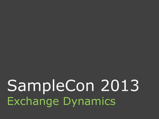 SampleCon 2013
Exchange Dynamics
 