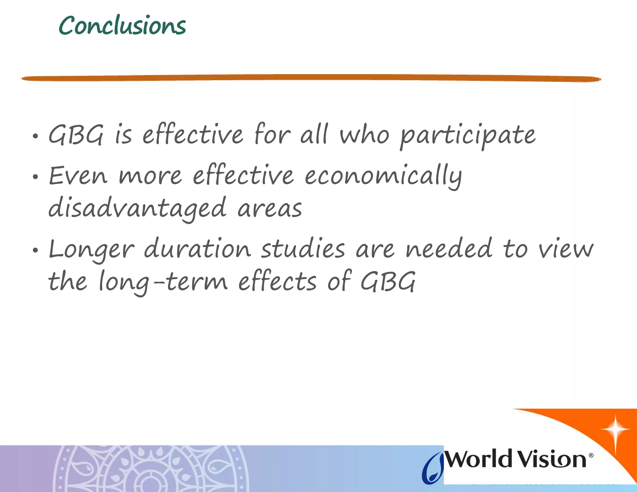 Conclusions
• GBG is effective for all who participate
• Even more effective economically
disadvantaged areas
• Longer duration studies are needed to view
the long-term effects of GBG
 