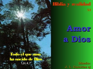 Biblia y realidad 
XI 
AAmmoorr 
aa DDiiooss 
DDiisseeññoo:: 
JJ.. LL.. CCaarraavviiaass ssjj 
Todo el que ama 
ha nacido de Dios 
1Jn 4,7 
 