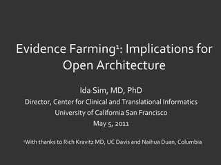 Evidence Farming 1 : Implications for Open Architecture Ida Sim, MD, PhD Director, Center for Clinical and Translational Informatics University of California San Francisco May 5, 2011 1 With thanks to Rich Kravitz MD, UC Davis and Naihua Duan, Columbia 