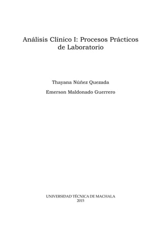 Análisis Clínico I: Procesos Prácticos
de Laboratorio
Thayana Núñez Quezada
Emerson Maldonado Guerrero
Universidad Técnica de Machala
2015
 