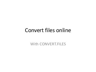 Convert files online
With CONVERT.FILES
 