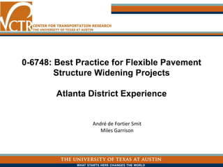 0-6748: Best Practice for Flexible Pavement
Structure Widening Projects
Atlanta District Experience
André de Fortier Smit
Miles Garrison
 